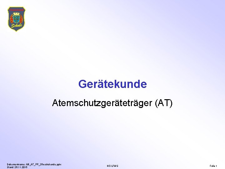 Gerätekunde Atemschutzgeräteträger (AT) Dokumentname: AB_AT_PP_2 Gerätekunde. pptx Stand: 26. 11. 2015 NÖ LFWS Folie