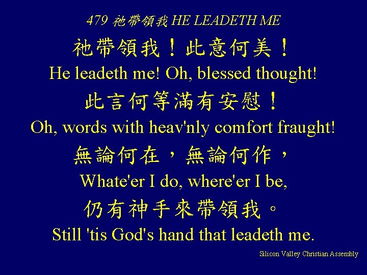 479 祂帶領我 HE LEADETH ME 祂帶領我！此意何美！ He leadeth me! Oh, blessed thought! 此言何等滿有安慰！ Oh,