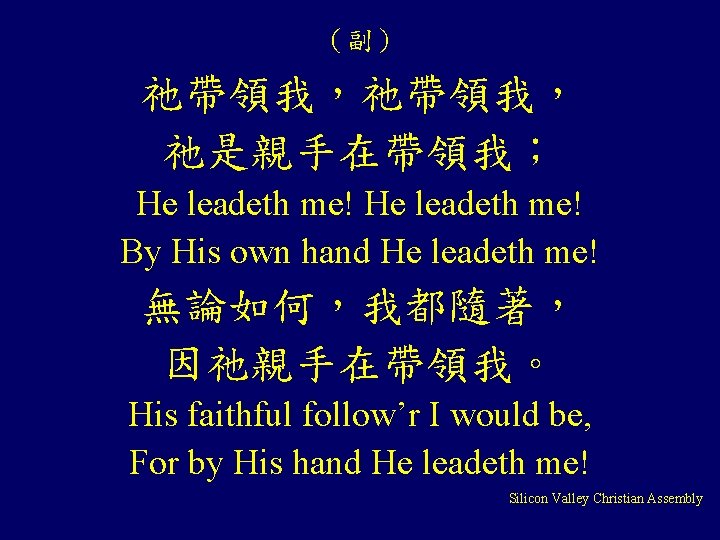 （副） 祂帶領我， 祂是親手在帶領我； He leadeth me! By His own hand He leadeth me! 無論如何，我都隨著，