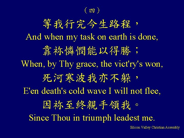 （四） 等我行完今生路程， And when my task on earth is done, 靠袮憐憫能以得勝； When, by Thy