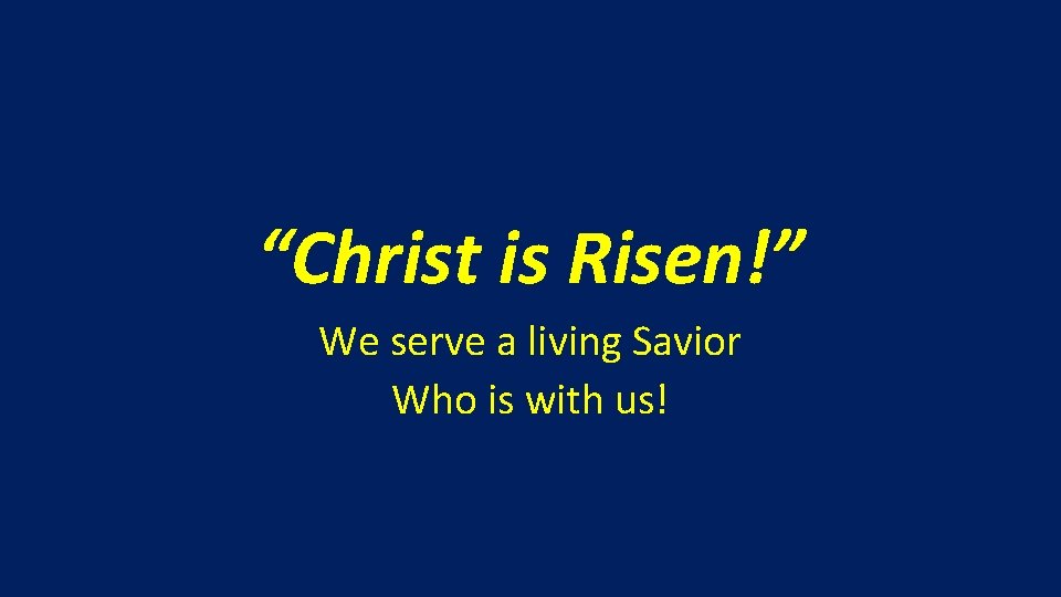 “Christ is Risen!” We serve a living Savior Who is with us! 