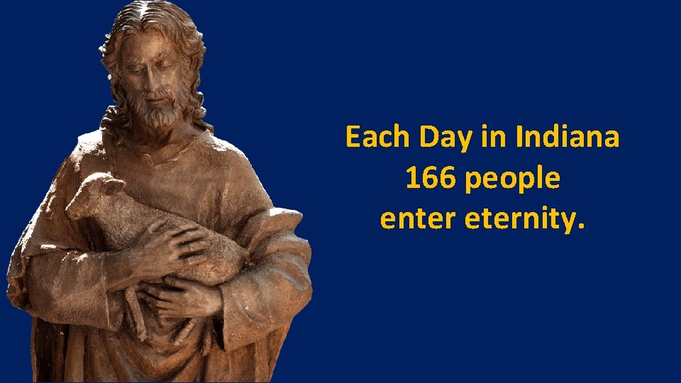 Each Day in Indiana 166 people enter eternity. 