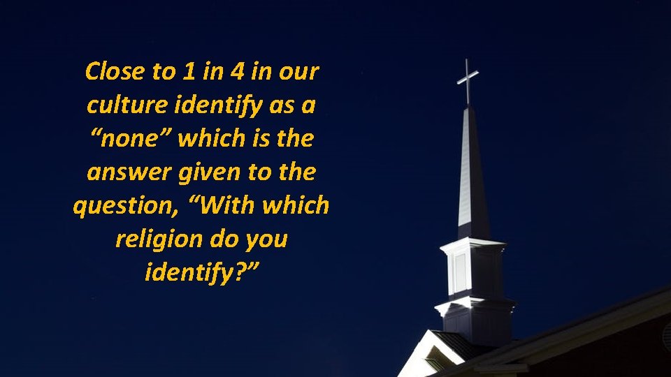 Close to 1 in 4 in our culture identify as a “none” which is
