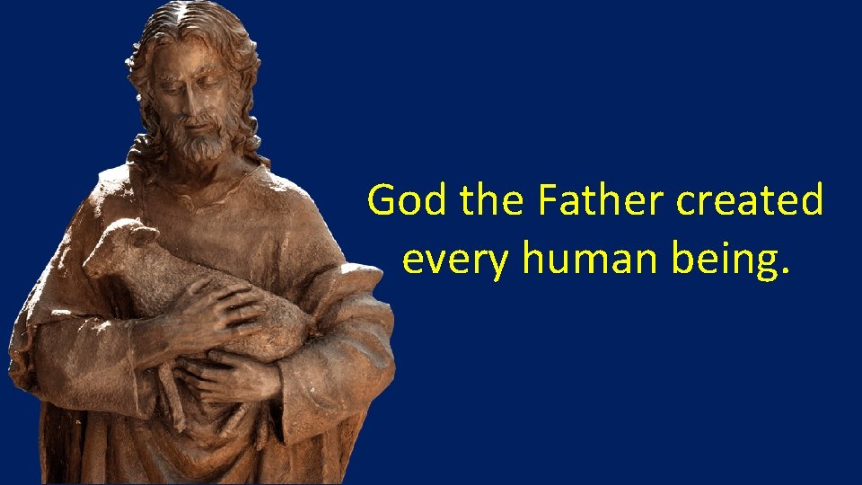 God the Father created every human being. 