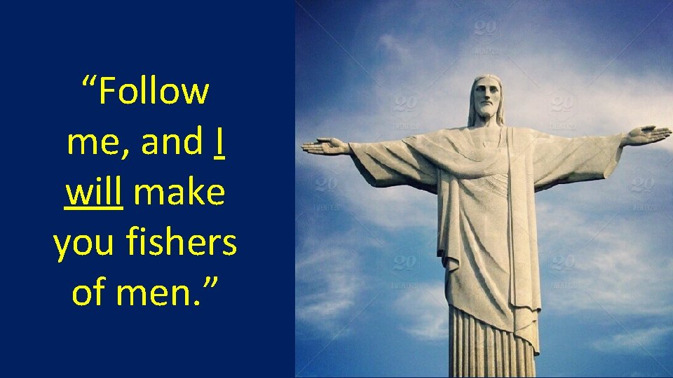 “Follow me, and I will make you fishers of men. ” 