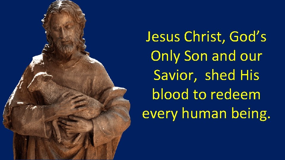 Jesus Christ, God’s Only Son and our Savior, shed His blood to redeem every