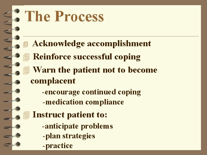 The Process Acknowledge accomplishment 4 Reinforce successful coping 4 Warn the patient not to