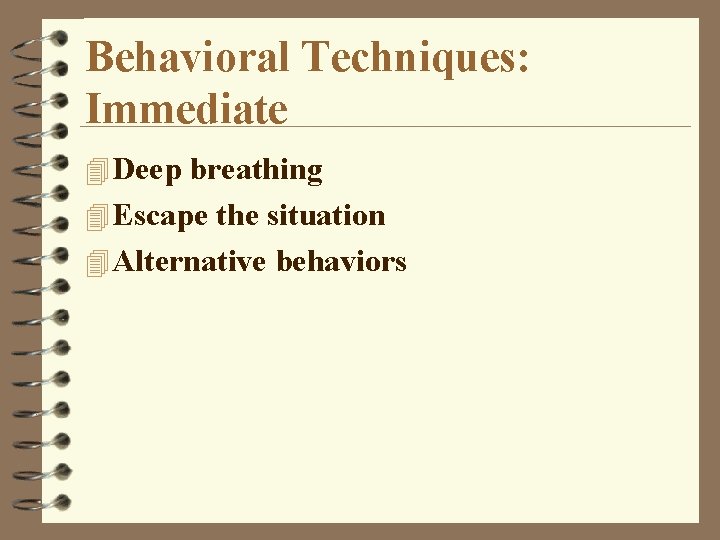 Behavioral Techniques: Immediate 4 Deep breathing 4 Escape the situation 4 Alternative behaviors 