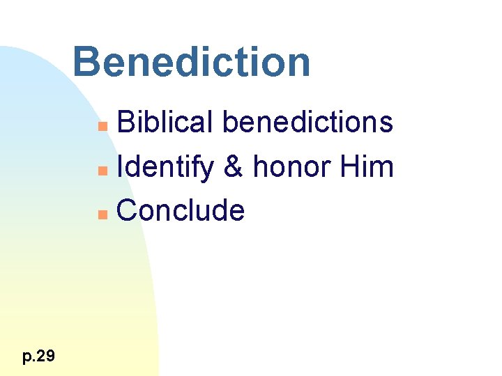 Benediction Biblical benedictions n Identify & honor Him n Conclude n p. 29 