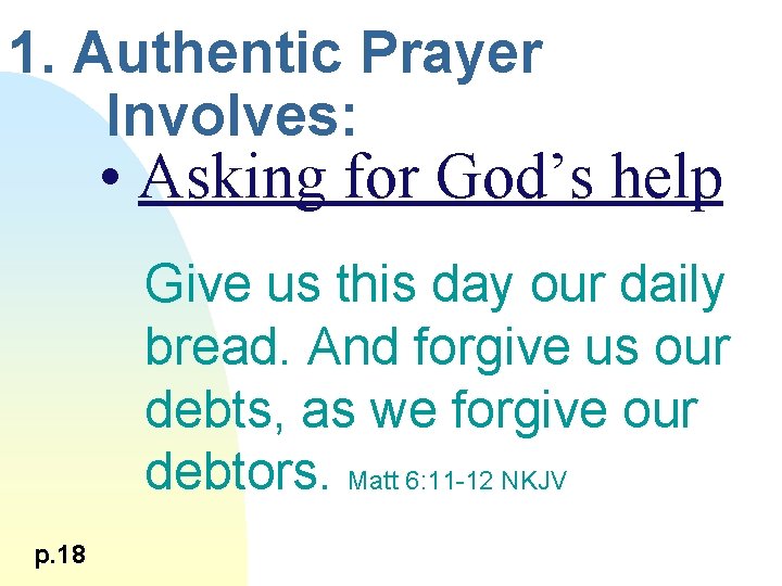 1. Authentic Prayer Involves: • Asking for God’s help Give us this day our