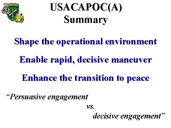 USACAPOC(A) Summary Shape the operational environment Enable rapid, decisive maneuver Enhance the transition to