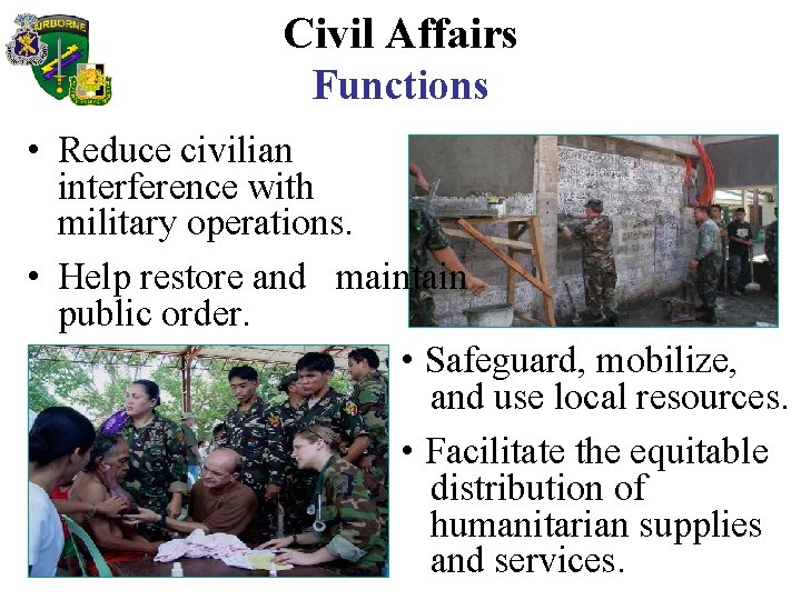 Civil Affairs Functions • Reduce civilian interference with military operations. • Help restore and