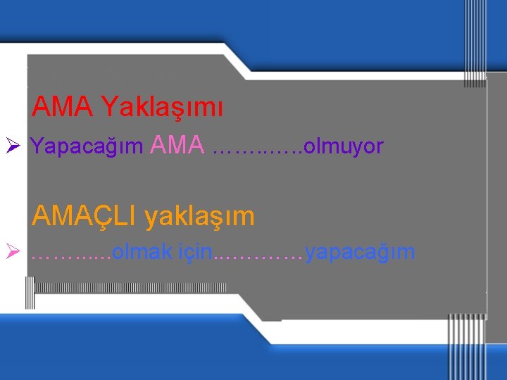  AMA Yaklaşımı Ø Yapacağım AMA ……. . olmuyor AMAÇLI yaklaşım Ø ……. .