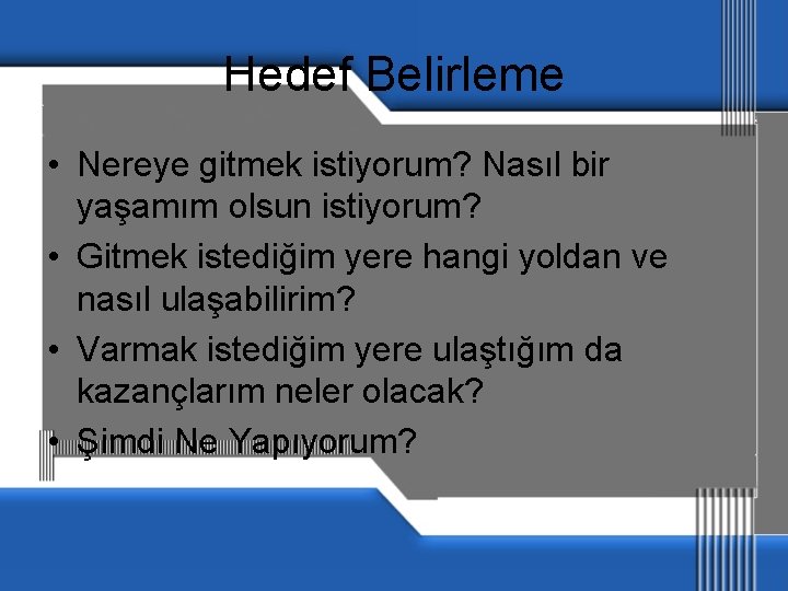 Hedef Belirleme • Nereye gitmek istiyorum? Nasıl bir yaşamım olsun istiyorum? • Gitmek istediğim