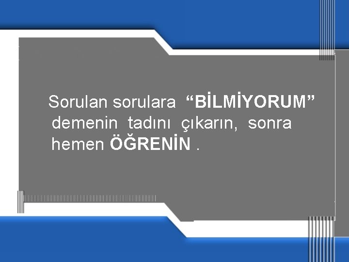  Sorulan sorulara “BİLMİYORUM” demenin tadını çıkarın, sonra hemen ÖĞRENİN. 