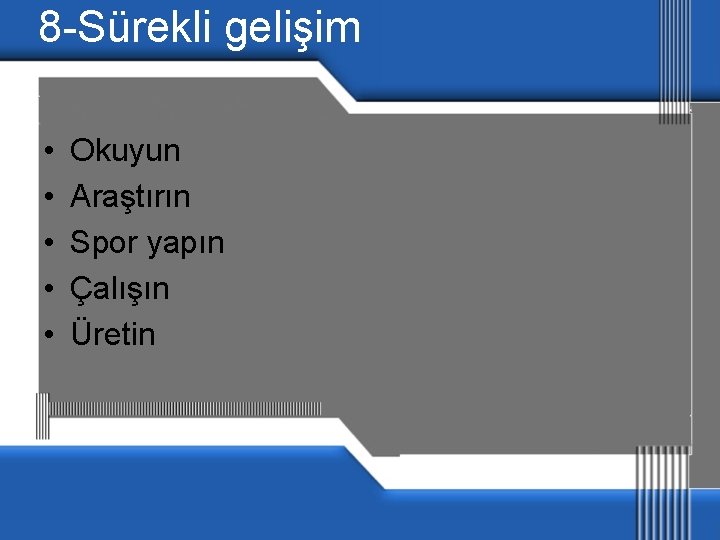 8 -Sürekli gelişim • • • Okuyun Araştırın Spor yapın Çalışın Üretin 