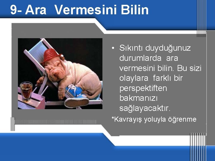 9 - Ara Vermesini Bilin • Sıkıntı duyduğunuz durumlarda ara vermesini bilin. Bu sizi