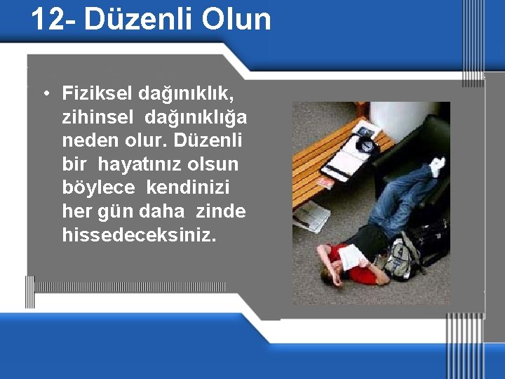 12 - Düzenli Olun • Fiziksel dağınıklık, zihinsel dağınıklığa neden olur. Düzenli bir hayatınız