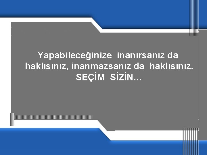  Yapabileceğinize inanırsanız da haklısınız, inanmazsanız da haklısınız. SEÇİM SİZİN… 