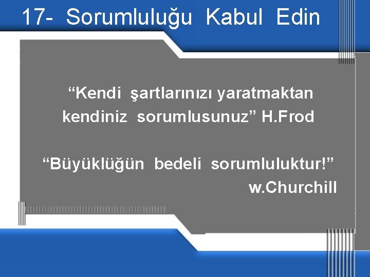 17 - Sorumluluğu Kabul Edin “Kendi şartlarınızı yaratmaktan kendiniz sorumlusunuz” H. Frod “Büyüklüğün bedeli