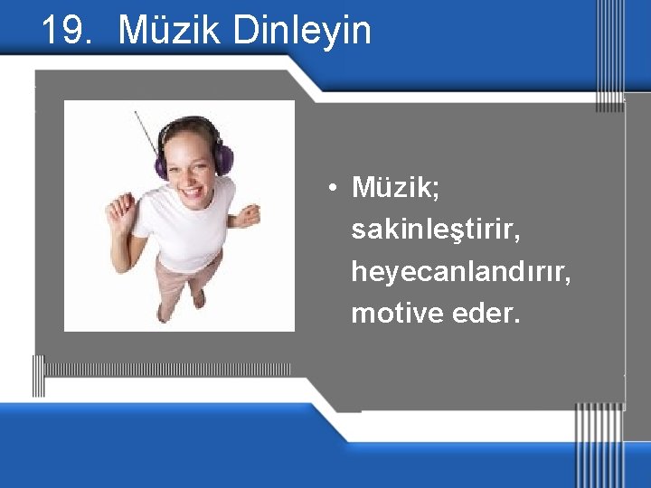 19. Müzik Dinleyin • Müzik; sakinleştirir, heyecanlandırır, motive eder. 