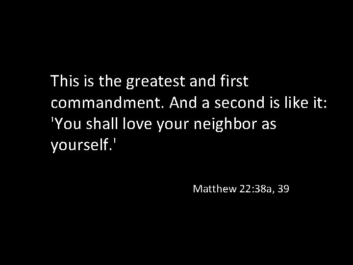 This is the greatest and first commandment. And a second is like it: 'You