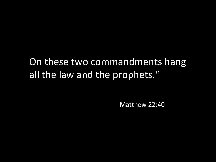 On these two commandments hang all the law and the prophets. " Matthew 22: