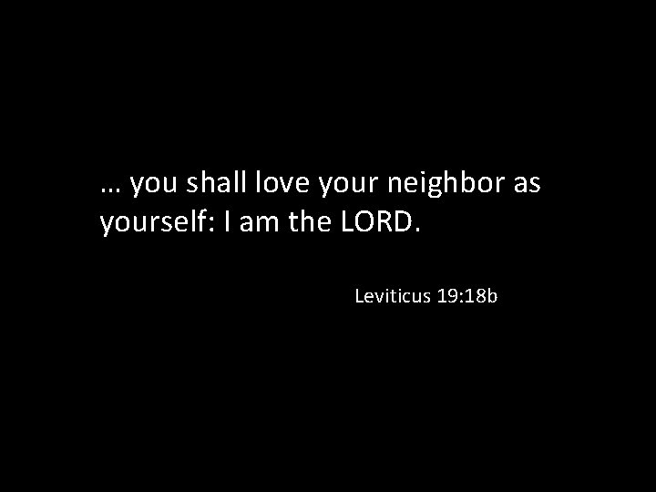 … you shall love your neighbor as yourself: I am the LORD. Leviticus 19: