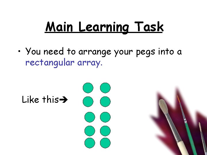 Main Learning Task • You need to arrange your pegs into a rectangular array.
