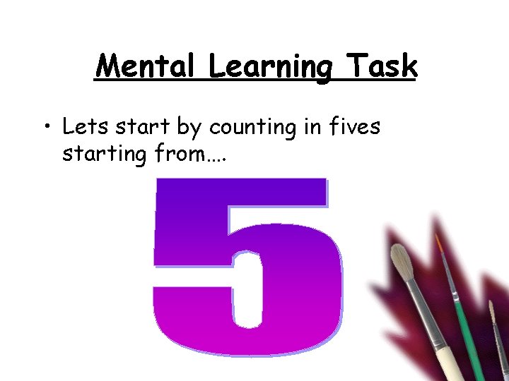 Mental Learning Task • Lets start by counting in fives starting from…. 