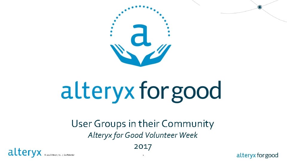 User Groups in their Community Alteryx for Good Volunteer Week 2017 © 2016 Alteryx, User Groups in their Community Alteryx for Good Volunteer Week 2017 © 2016 Alteryx,