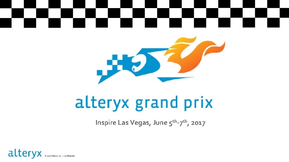 Inspire Las Vegas, June 5 th-7 th, 2017 © 2016 Alteryx, Inc. | Confidential Inspire Las Vegas, June 5 th-7 th, 2017 © 2016 Alteryx, Inc. | Confidential