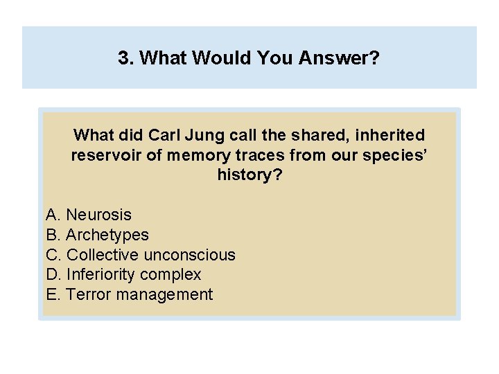 3. What Would You Answer? What did Carl Jung call the shared, inherited reservoir