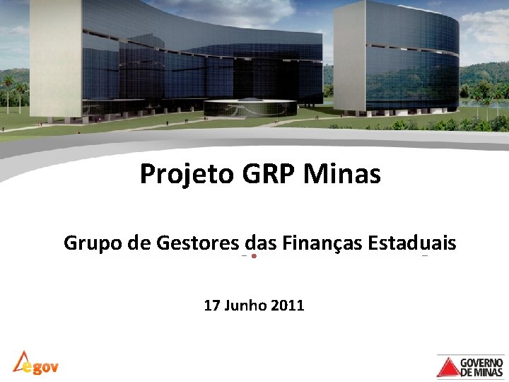 Projeto GRP Minas Grupo de Gestores das Finanças Estaduais 17 Junho 2011 