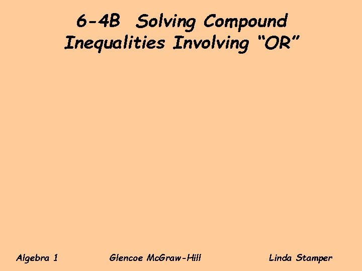 6 -4 B Solving Compound Inequalities Involving “OR” Algebra 1 Glencoe Mc. Graw-Hill Linda