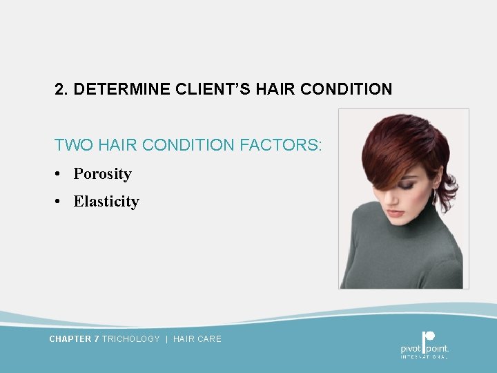 2. DETERMINE CLIENT’S HAIR CONDITION TWO HAIR CONDITION FACTORS: • Porosity • Elasticity CHAPTER