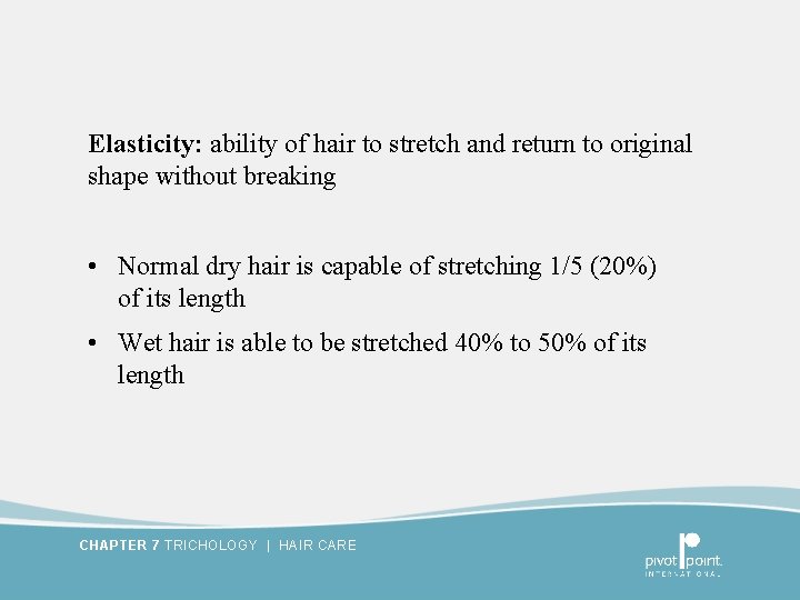 Elasticity: ability of hair to stretch and return to original shape without breaking •