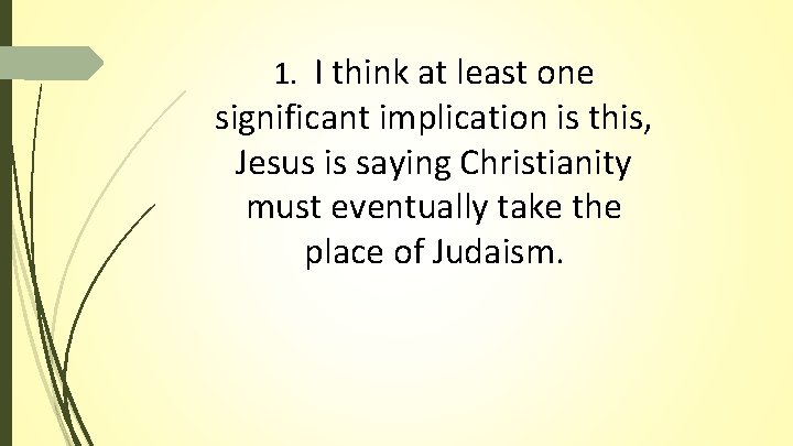 1. I think at least one significant implication is this, Jesus is saying Christianity 1. I think at least one significant implication is this, Jesus is saying Christianity