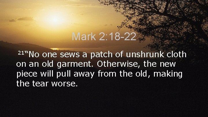 Mark 2: 18 -22 21“No one sews a patch of unshrunk cloth on an Mark 2: 18 -22 21“No one sews a patch of unshrunk cloth on an