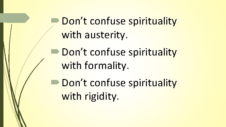 Don’t confuse spirituality with austerity. Don’t confuse spirituality with formality. Don’t confuse spirituality Don’t confuse spirituality with austerity. Don’t confuse spirituality with formality. Don’t confuse spirituality