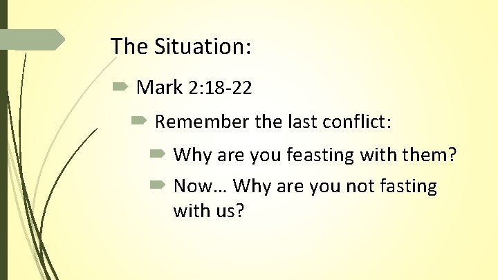 The Situation: Mark 2: 18 -22 Remember the last conflict: Why are you feasting The Situation: Mark 2: 18 -22 Remember the last conflict: Why are you feasting