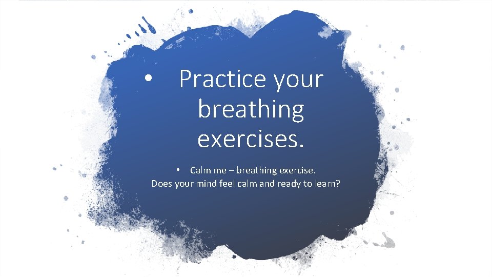  • Practice your breathing exercises. • Calm me – breathing exercise. Does your