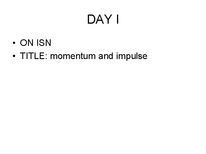 DAY I • ON ISN • TITLE: momentum and impulse 