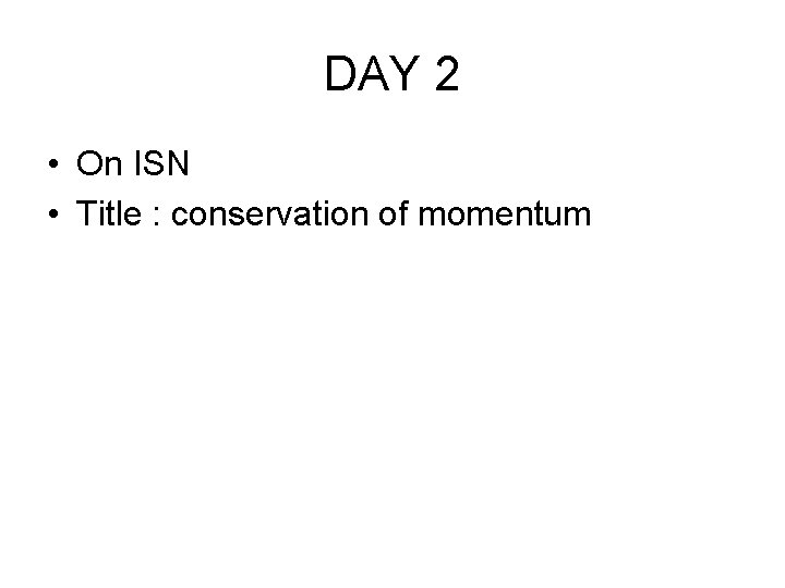DAY 2 • On ISN • Title : conservation of momentum 
