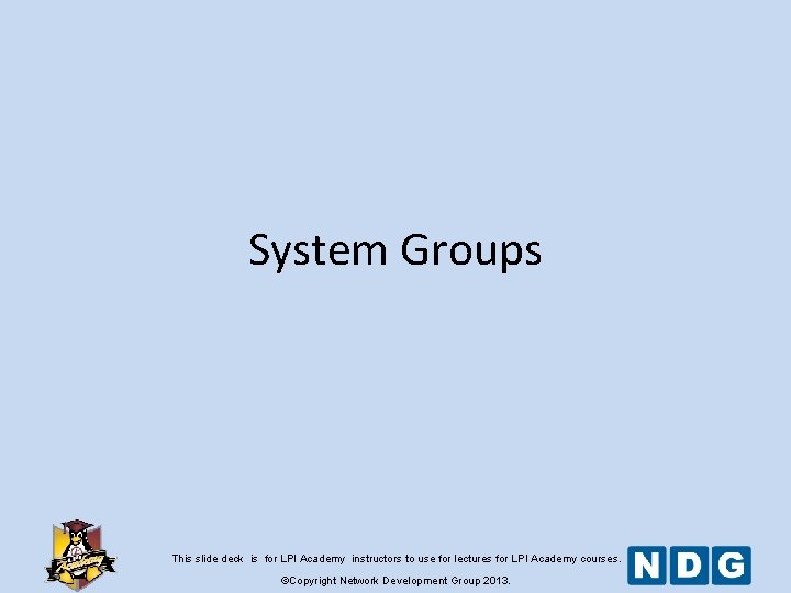 System Groups This slide deck is for LPI Academy instructors to use for lectures System Groups This slide deck is for LPI Academy instructors to use for lectures