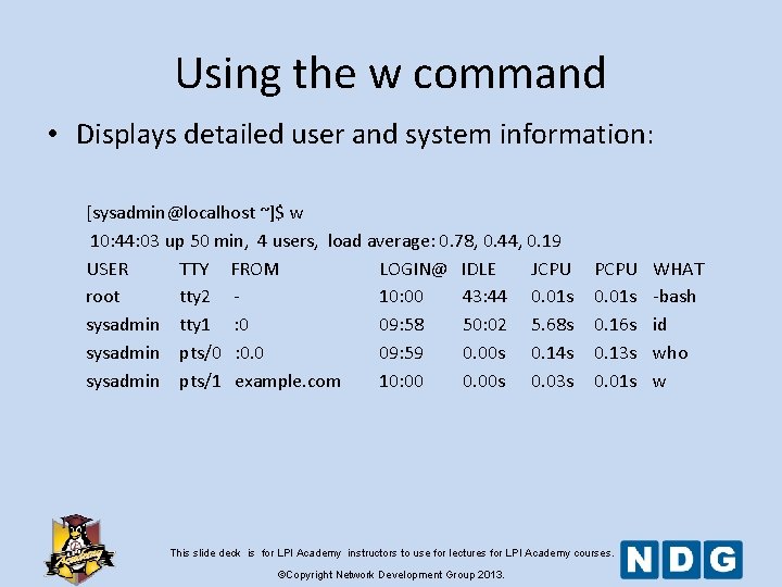 Using the w command • Displays detailed user and system information: [sysadmin@localhost ~]$ w