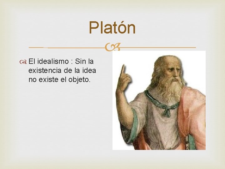 Platón El idealismo : Sin la existencia de la idea no existe el objeto.