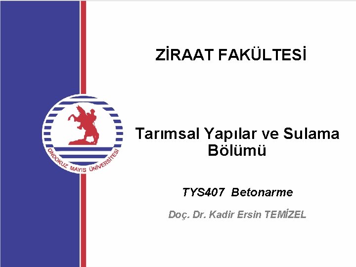 ZİRAAT FAKÜLTESİ Tarımsal Yapılar ve Sulama Bölümü TYS 407 Betonarme Doç. Dr. Kadir Ersin
