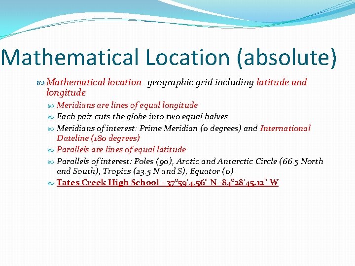 Mathematical Location (absolute) Mathematical location- geographic grid including latitude and longitude Meridians are lines