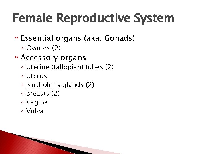 Female Reproductive System Essential organs (aka. Gonads) ◦ Ovaries (2) Accessory organs ◦ ◦